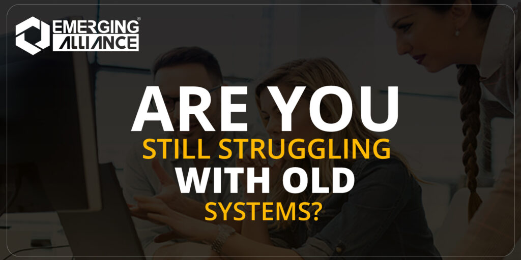 ARE YOU STRUGGLING WITH OLD SYSTEMS