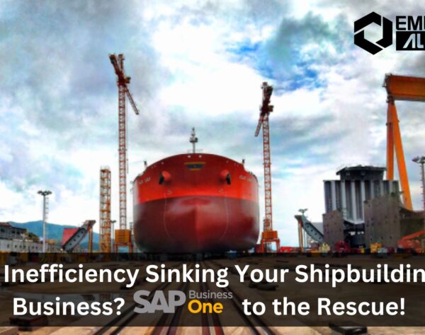 Is Inefficiency Sinking Your Shipbuilding Business? SAP B1 to the Rescue!