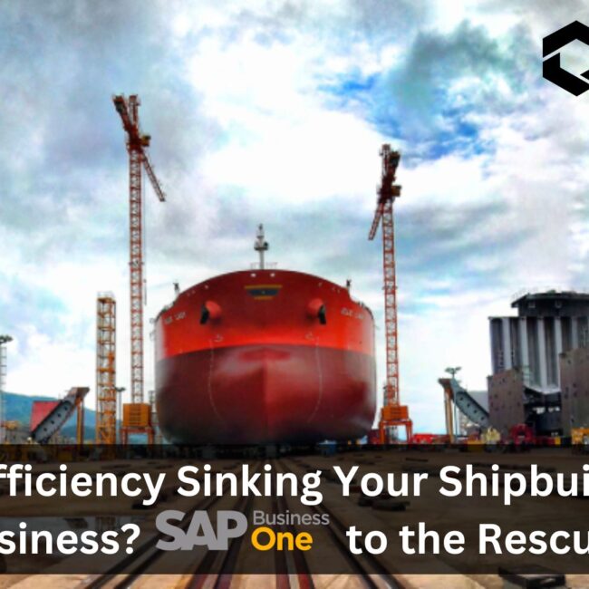 Is Inefficiency Sinking Your Shipbuilding Business? SAP B1 to the Rescue!