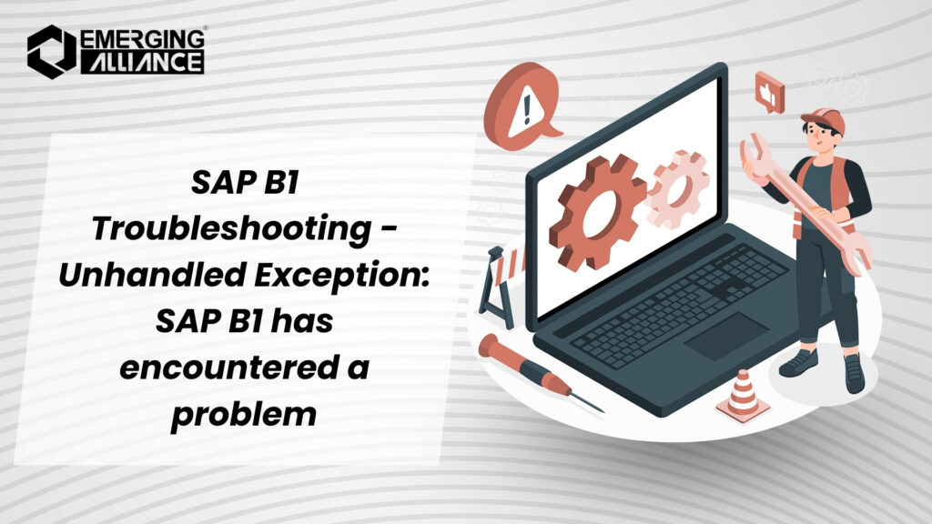 SAP B1 Troubleshooting - Unhandled Exception: SAP B1 has encountered a problem